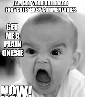 Angry Baby | I AM NOT YOUR BILLBOARD FOR "CUTE" BABY COMMENTARIES NOW! GET ME A PLAIN ONESIE | image tagged in memes,angry baby | made w/ Imgflip meme maker