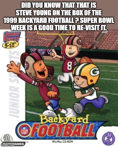Steve Young is on the box for Backyard Football 1999 video game. | DID YOU KNOW THAT THAT IS STEVE YOUNG ON THE BOX OF THE 1999 BACKYARD FOOTBALL ? SUPER BOWL WEEK IS A GOOD TIME TO RE-VISIT IT. | image tagged in gaming,games,video games,pc gaming,funny,san francisco 49ers | made w/ Imgflip meme maker