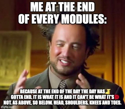 PHIL meme | ME AT THE END OF EVERY MODULES:; BECAUSE AT THE END OF THE DAY THE DAY HAS GOTTA END. IT IS WHAT IT IS AND IT CAN'T BE WHAT IT'S NOT. AS ABOVE, SO BELOW. HEAD, SHOULDERS, KNEES AND TOES. | image tagged in memes,ancient aliens | made w/ Imgflip meme maker