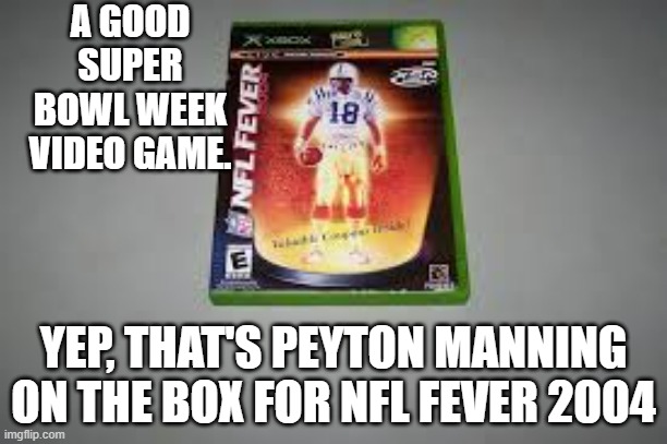 memes by Brad - Peyton Manning is on the box for NFL Fever 2004 | A GOOD SUPER BOWL WEEK VIDEO GAME. YEP, THAT'S PEYTON MANNING ON THE BOX FOR NFL FEVER 2004 | image tagged in gaming,video game,peyton manning,nfl football,super bowl,pc gaming | made w/ Imgflip meme maker