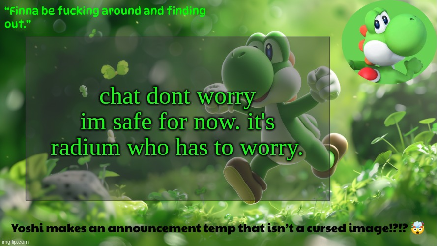 yoshi's stupid temp | chat dont worry im safe for now. it's radium who has to worry. | image tagged in yoshi's stupid temp | made w/ Imgflip meme maker