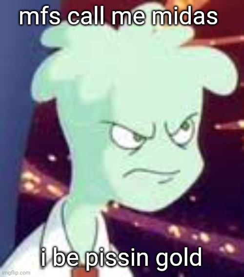 Erm.. what the PISSED OFF | mfs call me midas; i be pissin gold | image tagged in erm what the pissed off | made w/ Imgflip meme maker