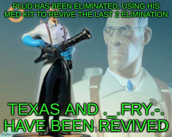 The medic tf2 | PLUD HAS BEEN ELIMINATED, USING HIS MED KIT TO REVIVE THE LAST 2 ELIMINATION; TEXAS AND ._.FRY.-. HAVE BEEN REVIVED | image tagged in the medic tf2 | made w/ Imgflip meme maker