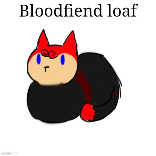 Bloodfiend loaf. Who turned her into a cat? | Bloodfiend loaf | made w/ Imgflip meme maker