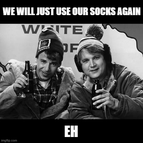 Bob and Doug Canada | WE WILL JUST USE OUR SOCKS AGAIN EH | image tagged in bob and doug canada | made w/ Imgflip meme maker