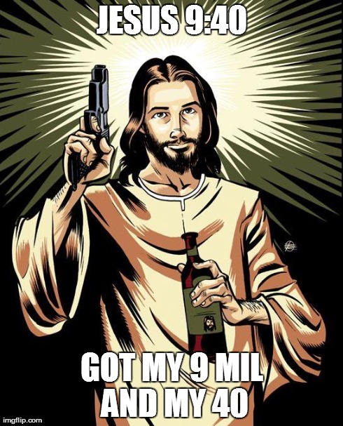 Ghetto Jesus Meme | JESUS 9:40 GOT MY 9 MIL AND MY 40 | image tagged in memes,ghetto jesus | made w/ Imgflip meme maker