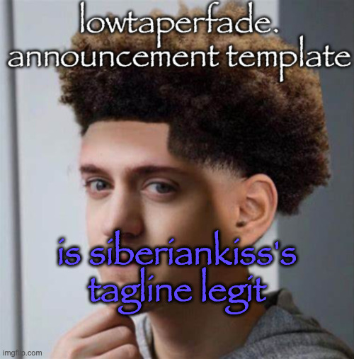 even slightly less lazier temp | is siberiankiss's tagline legit | image tagged in even slightly less lazier temp | made w/ Imgflip meme maker