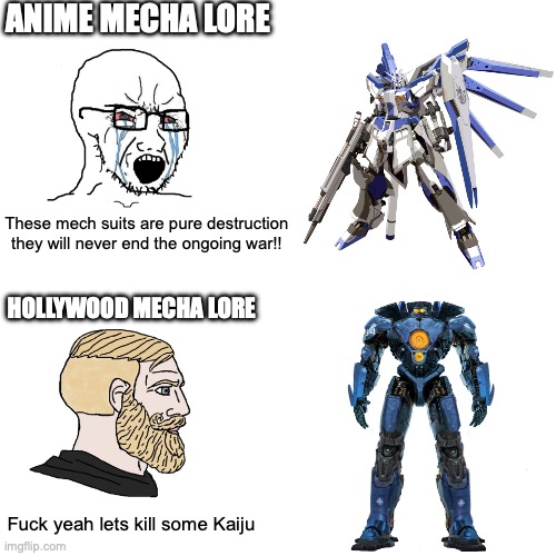 (Don't take this seriously I never got into these alot at the time) | ANIME MECHA LORE; These mech suits are pure destruction they will never end the ongoing war!! HOLLYWOOD MECHA LORE; Fuck yeah lets kill some Kaiju | image tagged in sadboy comparison yeschad,gundam,pacific rim,mecha,why are you reading this | made w/ Imgflip meme maker