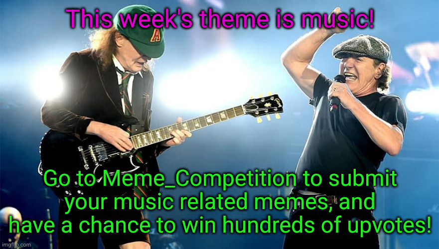 Meme_Competition new theme is music! | This week's theme is music! Go to Meme_Competition to submit your music related memes, and have a chance to win hundreds of upvotes! | image tagged in old acdc,acdc,competition,memes,upvotes,yayaya | made w/ Imgflip meme maker