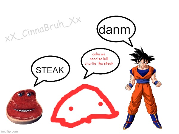 xX_CinnaBruh_Xx; danm; STEAK; goku we need to kill charlie the steak | made w/ Imgflip meme maker