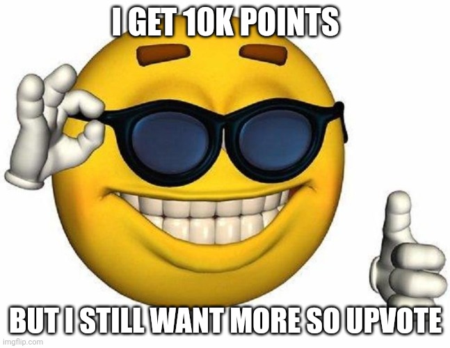 Thumbs Up Emoji | I GET 10K POINTS; BUT I STILL WANT MORE SO UPVOTE | image tagged in thumbs up emoji | made w/ Imgflip meme maker