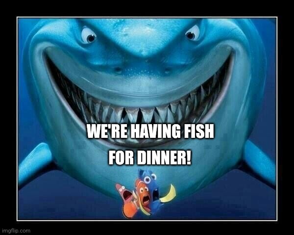 Fish for dinner | WE'RE HAVING FISH; FOR DINNER! | image tagged in finding nemo,fish,dinner | made w/ Imgflip meme maker