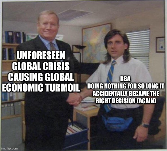 the office handshake | UNFORESEEN GLOBAL CRISIS CAUSING GLOBAL ECONOMIC TURMOIL; RBA 
DOING NOTHING FOR SO LONG IT ACCIDENTALLY BECAME THE RIGHT DECISION (AGAIN) | image tagged in the office handshake | made w/ Imgflip meme maker