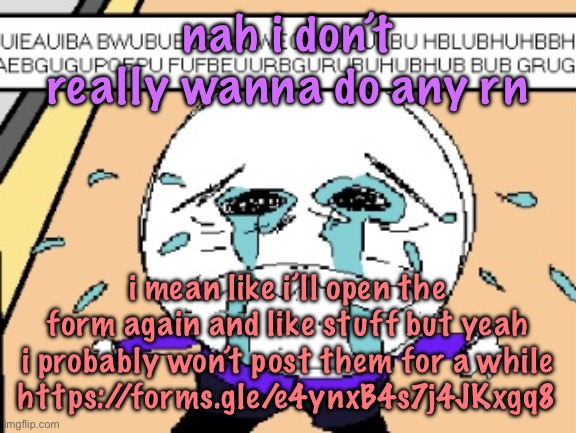 i’mma go play kirby squeak squad | nah i don’t really wanna do any rn; i mean like i’ll open the form again and like stuff but yeah i probably won’t post them for a while
https://forms.gle/e4ynxB4s7j4JKxgq8 | image tagged in protagonist crying,cinnabox announcement | made w/ Imgflip meme maker