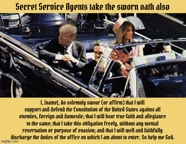 Sworn oaths mean nothing | Secret Service Agents take the sworn oath also | image tagged in corporatocracy,history repeats itself,plaxiglass president,ah shoot,missed me,impeachment a 3rd time | made w/ Imgflip meme maker