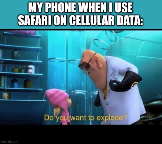 It gets so hot | MY PHONE WHEN I USE SAFARI ON CELLULAR DATA: | image tagged in do you want to explode,funny memes,lol so funny | made w/ Imgflip meme maker