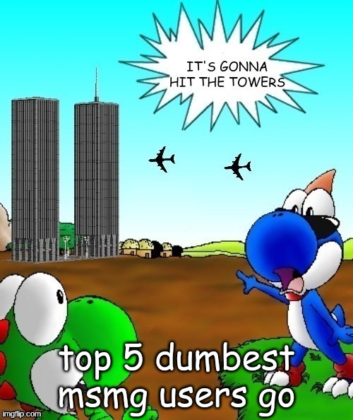 its gonna hit the towers | top 5 dumbest msmg users go | image tagged in its gonna hit the towers | made w/ Imgflip meme maker