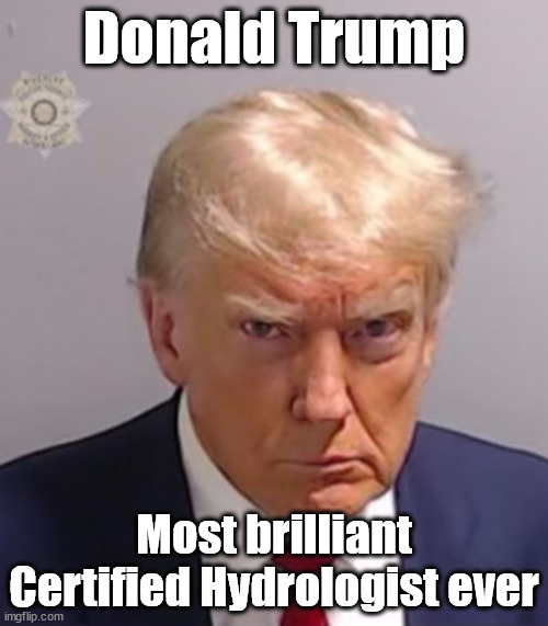 Donald Trump Mugshot | Donald Trump; Most brilliant Certified Hydrologist ever | image tagged in donald trump mugshot | made w/ Imgflip meme maker