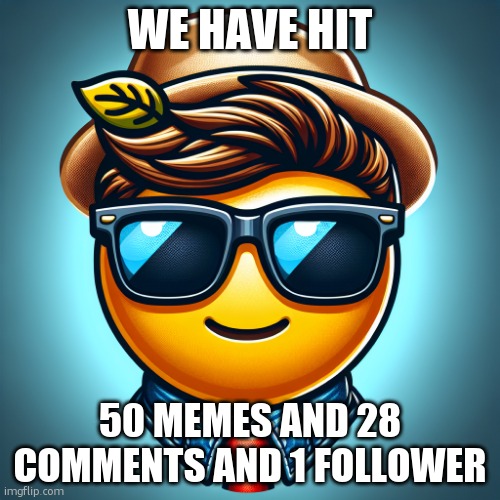 Goal reached!!1!1!1!!1!1!1! | WE HAVE HIT; 50 MEMES AND 28 COMMENTS AND 1 FOLLOWER | image tagged in cool face with cool glasses emoji | made w/ Imgflip meme maker