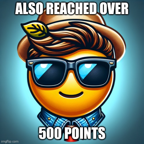 Point Goal REACHED!1!1!1!!1! | ALSO REACHED OVER; 500 POINTS | image tagged in cool face with cool glasses emoji | made w/ Imgflip meme maker