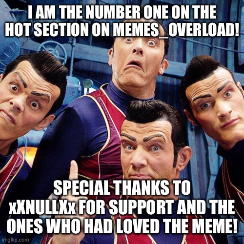 https://imgflip.com/gif/9ircso I’M HOT ON THE TOES! | I AM THE NUMBER ONE ON THE HOT SECTION ON MEMES_OVERLOAD! SPECIAL THANKS TO xXNULLXx FOR SUPPORT AND THE ONES WHO HAD LOVED THE MEME! | image tagged in we are number one | made w/ Imgflip meme maker