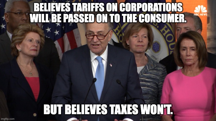 Democrat congressmen | BELIEVES TARIFFS ON CORPORATIONS WILL BE PASSED ON TO THE CONSUMER. BUT BELIEVES TAXES WON'T. | image tagged in democrat congressmen | made w/ Imgflip meme maker