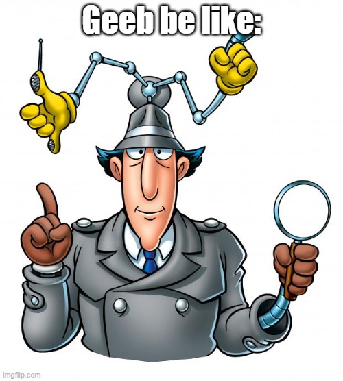 Inspector Gadget | Geeb be like: | image tagged in inspector gadget | made w/ Imgflip meme maker