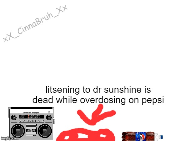 xX_CinnaBruh_Xx; litsening to dr sunshine is dead while overdosing on pepsi | made w/ Imgflip meme maker