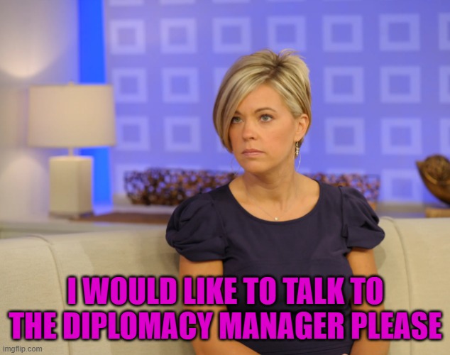 I WOULD LIKE TO TALK TO THE DIPLOMACY MANAGER PLEASE | made w/ Imgflip meme maker