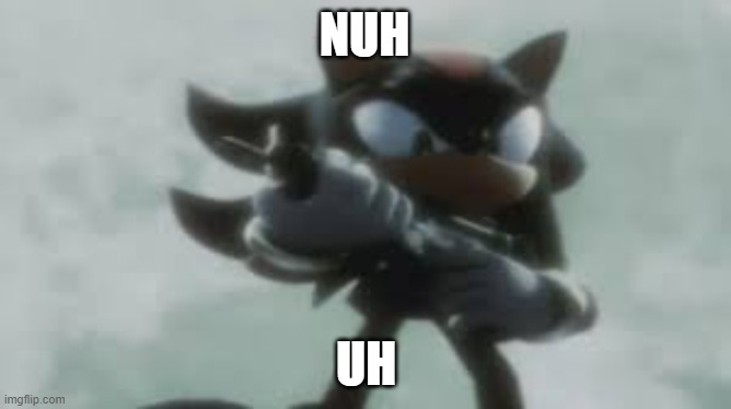 Shadow the hedgehog with a gun | NUH; UH | image tagged in shadow the hedgehog with a gun | made w/ Imgflip meme maker