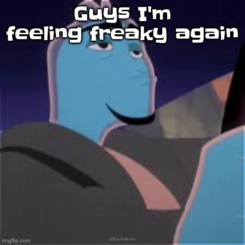 It's more mild than the other times atleast | Guys I'm feeling freaky again | image tagged in meh | made w/ Imgflip meme maker