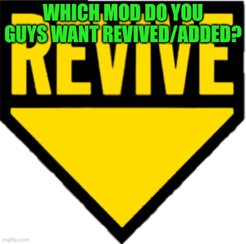 Revive | WHICH MOD DO YOU GUYS WANT REVIVED/ADDED? | image tagged in revive | made w/ Imgflip meme maker