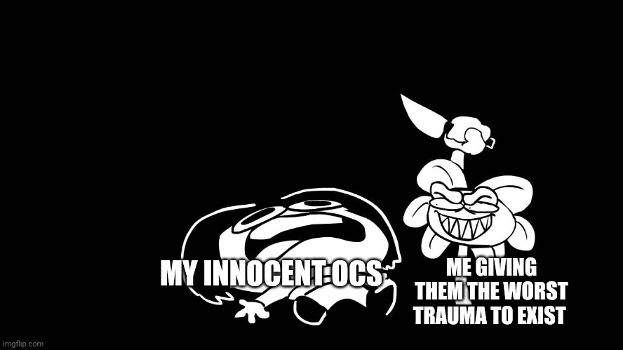 Flowey killing Frisk (Underpants - Undertale Parody by Sr. Pelo) | ME GIVING THEM THE WORST TRAUMA TO EXIST MY INNOCENT OCS | image tagged in flowey killing frisk underpants - undertale parody by sr pelo | made w/ Imgflip meme maker