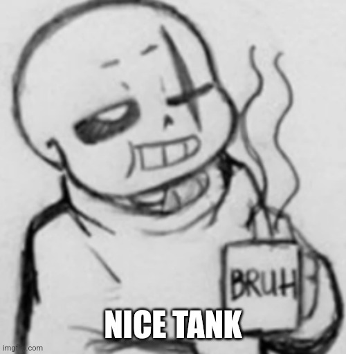 Epic! Sans chilling | NICE TANK | image tagged in epic sans chilling | made w/ Imgflip meme maker