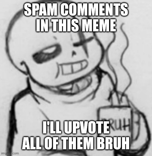 Bruh | SPAM COMMENTS IN THIS MEME; I'LL UPVOTE ALL OF THEM BRUH | image tagged in epic sans chilling,bruh | made w/ Imgflip meme maker