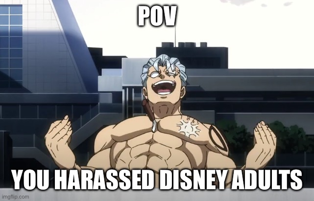 laughing anime guy | POV; YOU HARASSED DISNEY ADULTS | image tagged in laughing anime guy | made w/ Imgflip meme maker