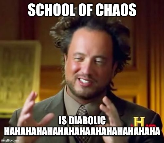 No title | SCHOOL OF CHAOS; IS DIABOLIC HAHAHAHAHAHAHAHAAHAHAHAHAHAHA | image tagged in memes,ancient aliens | made w/ Imgflip meme maker