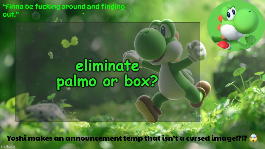 yoshi's stupid temp | eliminate palmo or box? | image tagged in yoshi's stupid temp | made w/ Imgflip meme maker