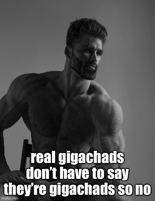 Real gigachads don’t call themselves gigachads | real gigachads don’t have to say they’re gigachads so no | image tagged in giga chad | made w/ Imgflip meme maker