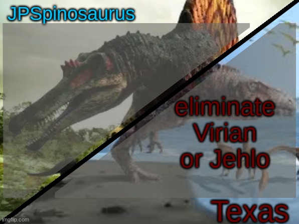 JPSpinosaurus x Texas shared template | eliminate Virian or Jehlo | image tagged in jpspinosaurus x texas shared template | made w/ Imgflip meme maker
