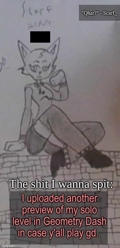 Scarf_ Announcement Template (drawing by Scarf) 3.5 | I uploaded another preview of my solo level in Geometry Dash in case y'all play gd. | image tagged in scarf_ announcement template drawing by scarf 3 5 | made w/ Imgflip meme maker