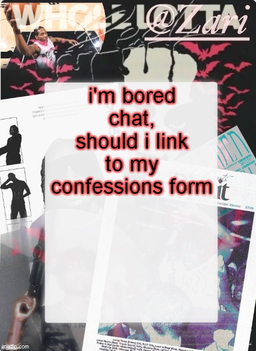 zari.'s 10th announcement template (ty cinna) | i'm bored chat, should i link to my confessions form | image tagged in zari 's 10th announcement template ty cinna | made w/ Imgflip meme maker