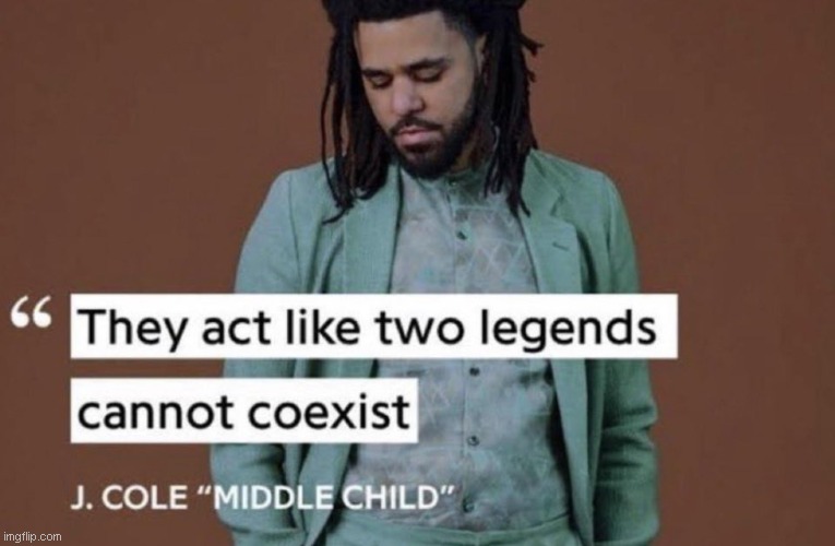 j cole lore | image tagged in they act like two legends cannot coexist | made w/ Imgflip meme maker