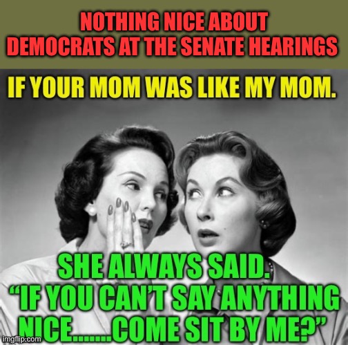 Democrat senators have nothing nice to say | NOTHING NICE ABOUT DEMOCRATS AT THE SENATE HEARINGS | image tagged in gifs,democrats,corrupt,senators,trump cabinet | made w/ Imgflip meme maker