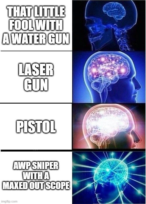 gun battle | THAT LITTLE FOOL WITH A WATER GUN; LASER GUN; PISTOL; AWP SNIPER WITH A MAXED OUT SCOPE | image tagged in memes,expanding brain | made w/ Imgflip meme maker