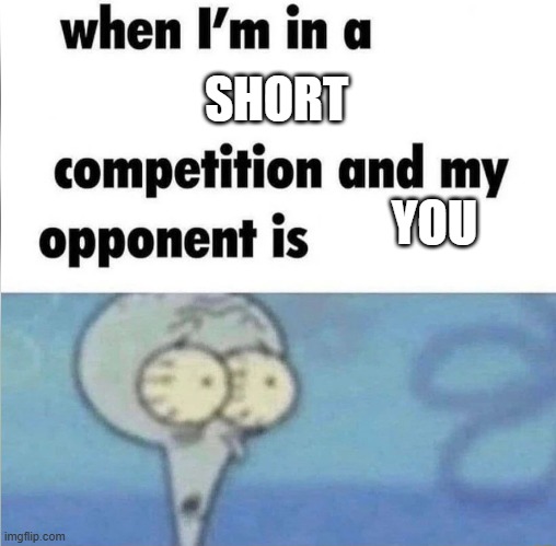 The short guy: | SHORT; YOU | image tagged in whe i'm in a competition and my opponent is | made w/ Imgflip meme maker