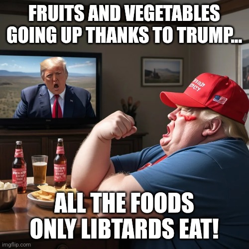 Trumpflation | FRUITS AND VEGETABLES GOING UP THANKS TO TRUMP... ALL THE FOODS ONLY LIBTARDS EAT! | image tagged in donald trump,trump,maga,nevertrump,nevertrump meme,trump sucks | made w/ Imgflip meme maker