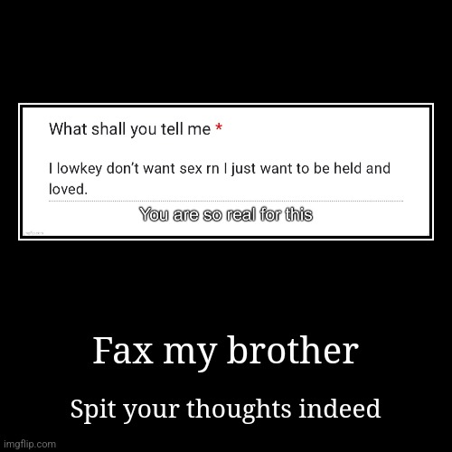 Fax my brother | Spit your thoughts indeed | image tagged in funny,demotivationals | made w/ Imgflip demotivational maker