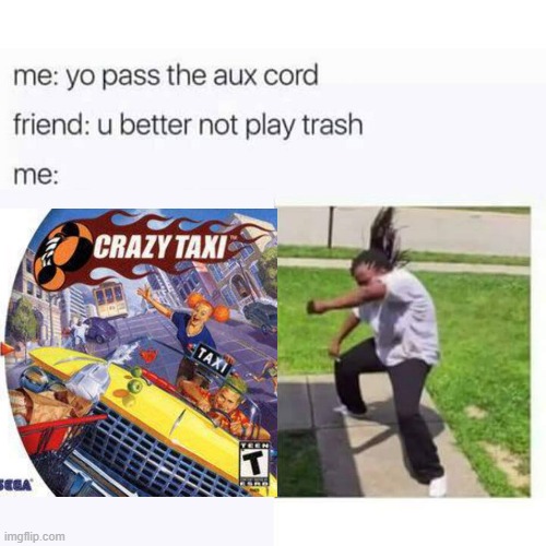 YAH YAH YAH YAH YAH! | image tagged in pass the aux cord,crazy taxi,sega,dreamcast | made w/ Imgflip meme maker