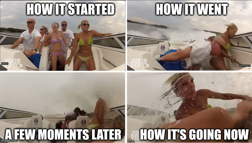 Speed Boat Crash | HOW IT STARTED                 HOW IT WENT; A FEW MOMENTS LATER        HOW IT'S GOING NOW | image tagged in how it started vs how it's going | made w/ Imgflip meme maker